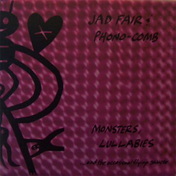 Jad Fair & Phono-Comb - Monsters, Lullabies… And The Occasional Flying Saucer