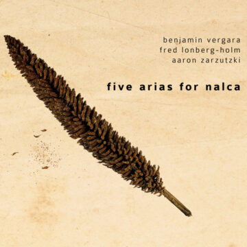 Benjamín Vergara / Fred Lonberg-Holm / Aaron Zarzutzki - Five Arias For Nalca