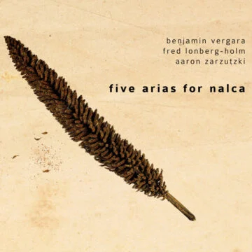 Benjamín Vergara / Fred Lonberg-Holm / Aaron Zarzutzki - Five Arias For Nalca