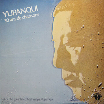 Atahualpa Yupanqui - Yupanqui – 30 Ans De Chansons (El Canto Gaucho D’Atahualpa Yupanqui)